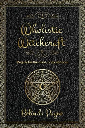 Wholistic Witchcraft: Magick for the mind body and soul