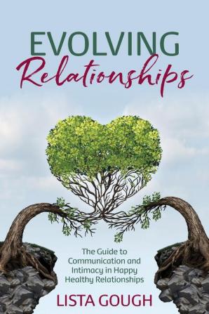 Evolving Relationships: The Guide to Communication and Intimacy in Happy Healthy Relationships