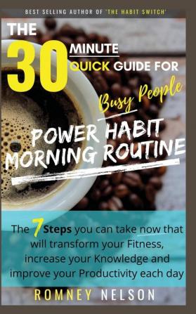 POWER HABIT MORNING ROUTINE - The 30 Minute Quick Guide for Busy People: The 7 Steps You Can Take Now That Will Transform Your Fitness Increase Your ... and Improve Your Productivity Each Day: 1