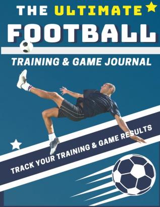 The Ultimate Football Training and Game Journal: Record and Track Your Training Game and Season Performance: Perfect for Kids and Teen's: 8.5 x 11-inch x 80 Pages (Sports Training & Game)