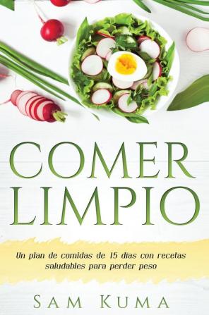 Comer Limpio: Un plan de comidas de 15 días con recetas saludables para perder peso