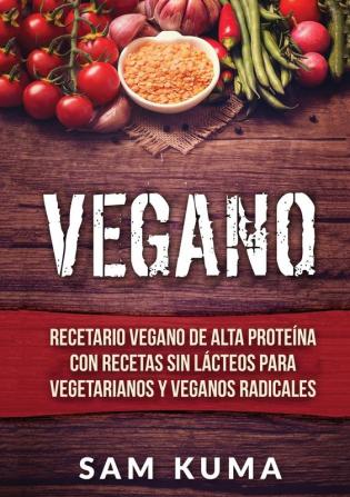 Vegano: Recetario Vegano de Alta Proteína Con Recetas Sin Lácteos Para Vegetarianos y Veganos Radicales