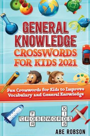 General Knowledge Crosswords for Kids 2021: Fun Crosswords for Kids to Improve Vocabulary and General