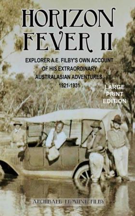 Horizon Fever II - LARGE PRINT: Explorer A E Filby's own account of his extraordinary Australasian Adventures 1921-1931