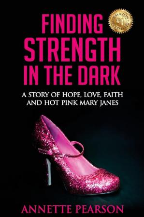 Finding Strength in the Dark: A Story of Hope Love Faith and Hot Pink Mary Janes