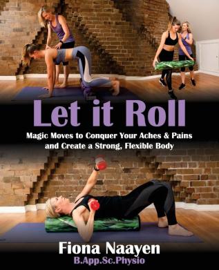 Let it Roll: Magic Moves to Conquer Your Aches & Pains and Create a Strong Flexible Body