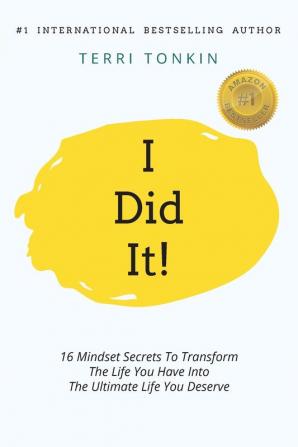 i Did It!: 16 Mindset Secrets To Transform The Life You Have Into The Ultimate life You Deserve