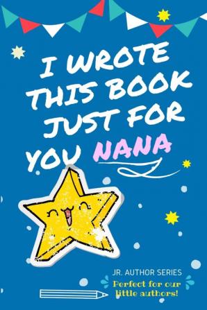 I Wrote This Book Just For You Nana!: Full Color Fill In The Blank Prompted Question Book For Young Authors As A Gift For Nana (Junior Authors)