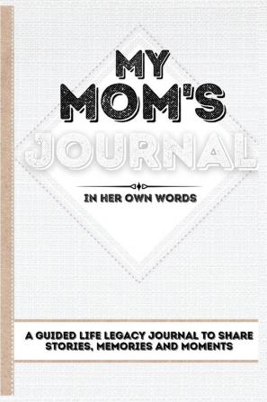 My Mom's Journal: A Guided Life Legacy Journal To Share Stories Memories and Moments 7 x 10