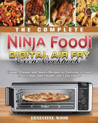 The Complete Ninja Foodi Digital Air Fry Oven Cookbook: Unique Popular and Savory Recipes for Everyone to Feed Their Family with Healthy and Tasty Dishes