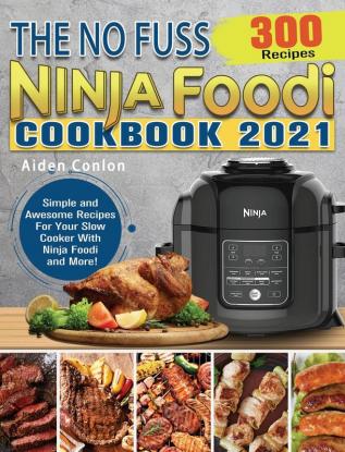 The No Fuss Ninja Foodi Cookbook 2021: 300 Simple and Awesome Recipes For Your Slow Cooker With Ninja Foodi and More!