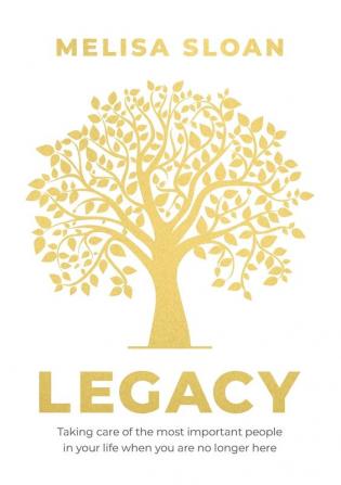 Legacy: Taking care of the most important people in your life when you: Are No Longer Here