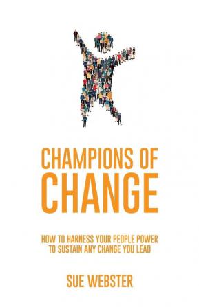 Champions of Change: How to harness your people power to sustain any change you lead