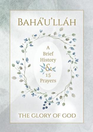 Bahá'u'lláh - The Glory of God - A Brief History & 15 Prayers: (Illustrated Bahai Prayer Book)