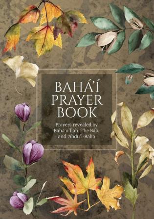 Bahá'í Prayer Book (Illustrated): Prayers revealed by Bahá'u'lláh the Báb and 'Abdu'l-Bahá