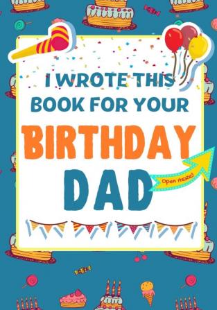 I Wrote This Book For Your Birthday Dad: The Perfect Birthday Gift For Kids to Create Their Very Own Book For Dad