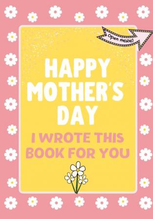 Happy Mother's Day - I Wrote This Book For You: The Mother's Day Gift Book Created For Kids