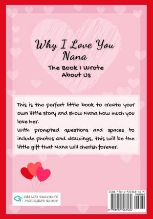 Why I Love You Nana: The Book I Wrote About Us Perfect for Kids Valentine's Day Gift Birthdays Christmas Anniversaries Mother's Day or just to say I Love You.