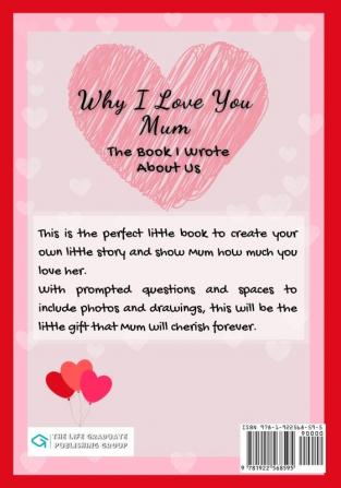 Why I Love You Mum: The Book I Wrote About Us Perfect for Kids Valentine's Day Gift Birthdays Christmas Anniversaries Mother's Day or just to say I Love You.