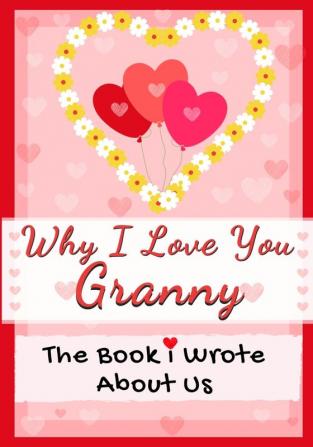 Why I Love You Granny: The Book I Wrote About Us Perfect for Kids Valentine's Day Gift Birthdays Christmas Anniversaries Mother's Day or just to say I Love You.