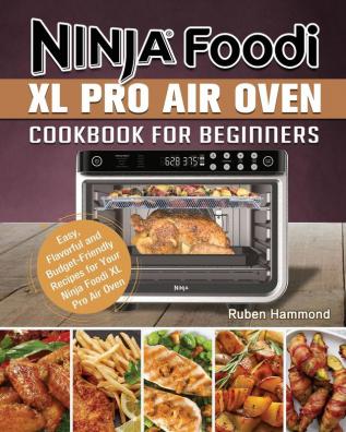 Ninja Foodi XL Pro Air Oven Cookbook For Beginners: Easy Flavorful and Budget-Friendly Recipes for Your Ninja Foodi XL Pro Air Oven