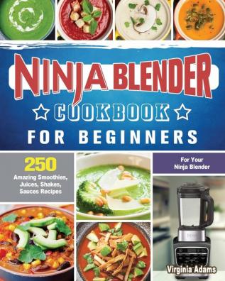 Ninja Blender Cookbook For Beginners: 250 Amazing Smoothies Juices Shakes Sauces Recipes for Your Ninja Blender