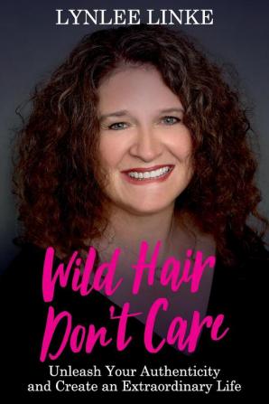 Wild Hair Don't Care: Unleash Your Authenticity and Create an Extraordinary Life