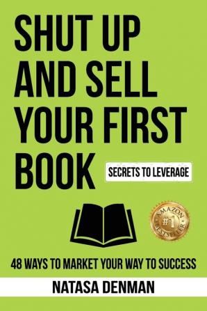 Shut Up and Sell Your First Book: 48 Ways to Market Your Way to Success