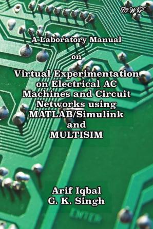 A Laboratory Manual on Virtual Experimentation on Electrical AC Machines and Circuit Networks using MATLAB/Simulink and MULTISIM