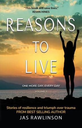 Reasons to Live: One More Day Every Day: Stories of Resilience and Triumph over Trauma (Volume 3)