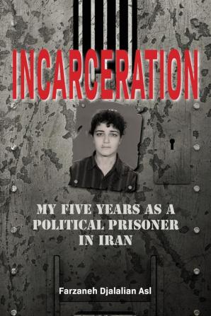 Incarceration: My Five Years as a Political Prisoner in Iran