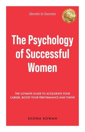 The Psychology of Successful Women: The Ultimate Guide to Accelerate Your Career Boost Your Performance and Thrive