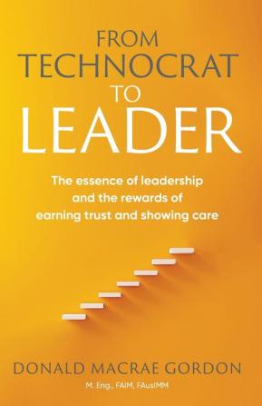 From Technocrat to Leader: The essence of leadership and the rewards of earning trust and showing care