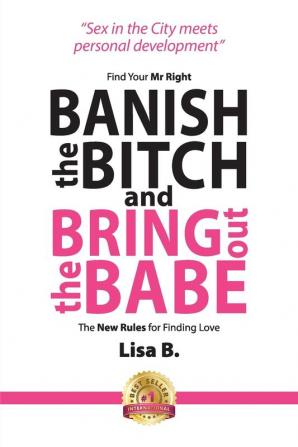 Banish the Bitch and Bring Out the Babe: The New Rules for Finding Love