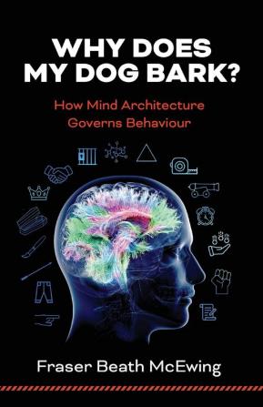 Why Does My Dog Bark?: How Mind Architecture Governs Behaviour