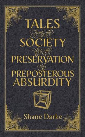 Tales from the Society for the Preservation of Preposterous Absurdity