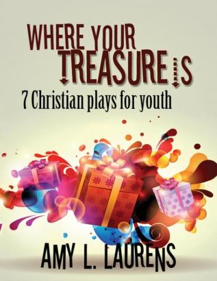 Where Your Treasure Is: 7 Christian Plays For Youth