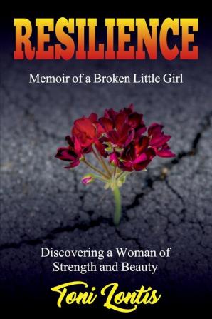 Resilience: Memoir of a Broken Little Girl Becoming a Woman on Strength and Beauty (Autobiography)