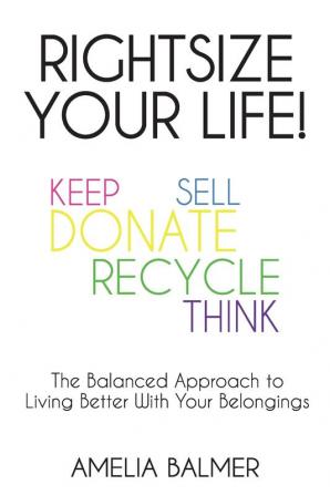 Rightsize Your Life!: The Balanced Approach to Living Better With Your Belongings