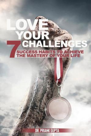 Love Your Challenges: Seven Success habits to Achieve your life's Mastery