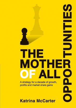 The Mother of All Opportunities: A strategy for a decade of growth profits and market share gains