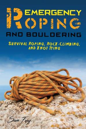 Emergency Roping and Bouldering: Survival Roping Rock-Climbing and Knot Tying: 5 (Survival Fitness)