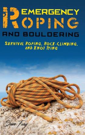 Emergency Roping and Bouldering: Survival Roping Rock-Climbing and Knot Tying: 5 (Escape Evasion and Survival)