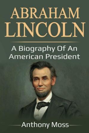 Abraham Lincoln: A biography of an American President