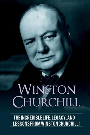 Winston Churchill: The incredible life legacy and lessons from Winston Churchill!