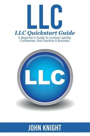 LLC: LLC Quick start guide - A beginner's guide to Limited liability companies and starting a business