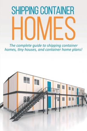 Shipping Container Homes: The complete guide to shipping container homes tiny houses and container home plans!