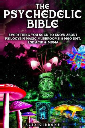 The Psychedelic Bible - Everything You Need To Know About Psilocybin Magic Mushrooms 5-Meo DMT LSD/Acid & MDMA