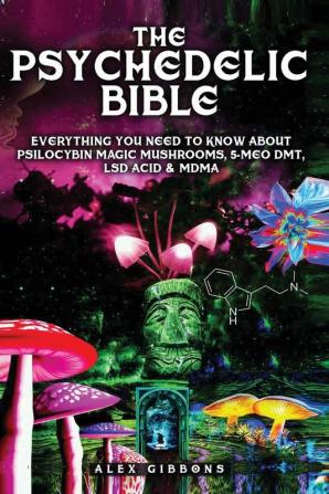 The Psychedelic Bible - Everything You Need To Know About Psilocybin Magic Mushrooms 5-Meo DMT LSD/Acid & MDMA