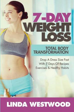 7-Day Weight Loss (2nd Edition): Total Body Transformation - Drop A Dress Size Fast With 7 Days of Recipes Exercises & Healthy Habits!